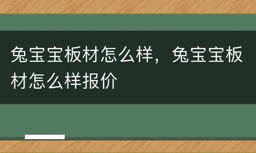 兔宝宝板材怎么样，兔宝宝板材怎么样报价