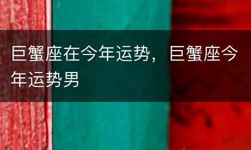 巨蟹座在今年运势，巨蟹座今年运势男