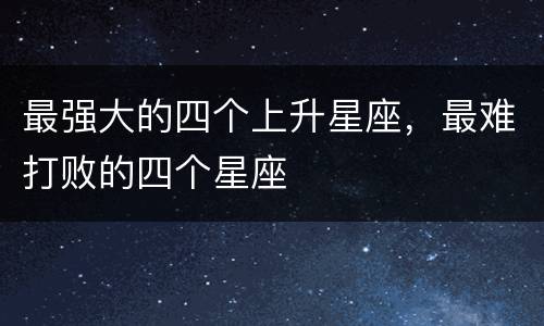 最强大的四个上升星座，最难打败的四个星座