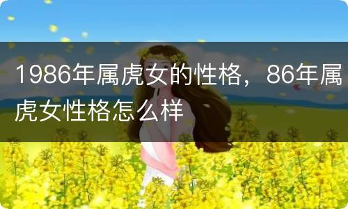 1986年属虎女的性格，86年属虎女性格怎么样
