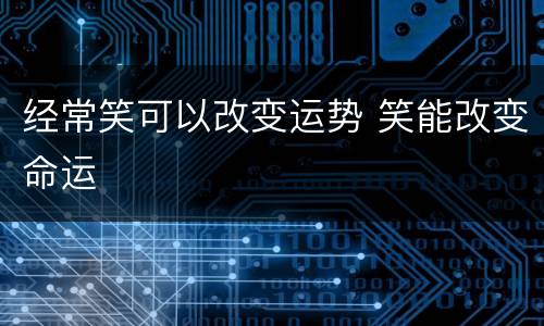 经常笑可以改变运势 笑能改变命运