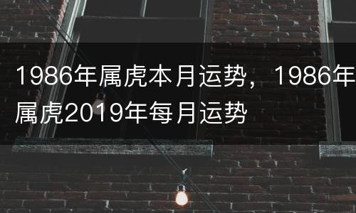 1986年属虎本月运势，1986年属虎2019年每月运势