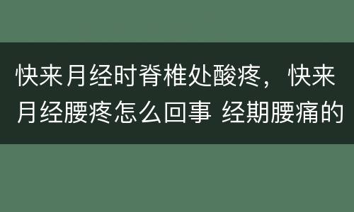 快来月经时脊椎处酸疼，快来月经腰疼怎么回事 经期腰痛的原因