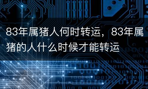 83年属猪人何时转运，83年属猪的人什么时候才能转运
