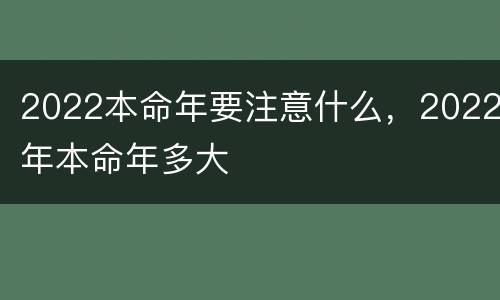 2022本命年要注意什么，2022年本命年多大