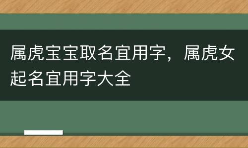属虎宝宝取名宜用字，属虎女起名宜用字大全
