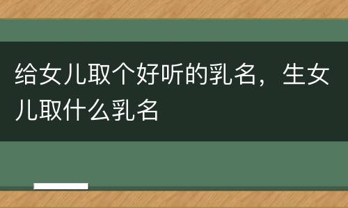 给女儿取个好听的乳名，生女儿取什么乳名