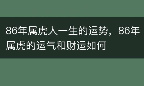 86年属虎人一生的运势，86年属虎的运气和财运如何