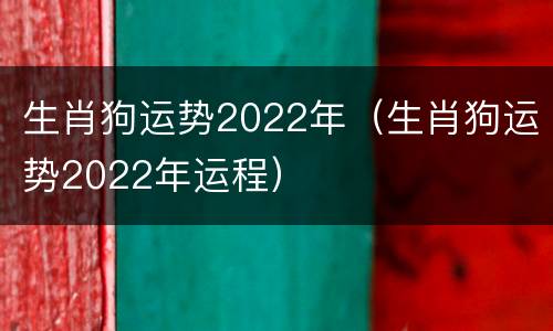 生肖狗运势2022年（生肖狗运势2022年运程）