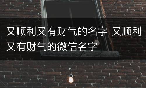 又顺利又有财气的名字 又顺利又有财气的微信名字