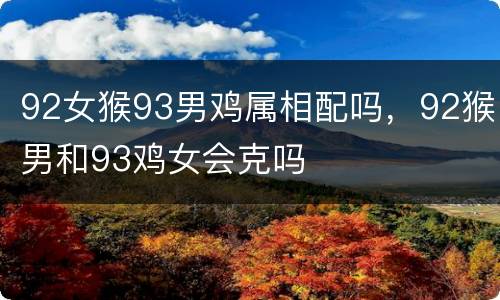 92女猴93男鸡属相配吗，92猴男和93鸡女会克吗