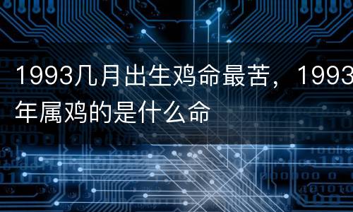 1993几月出生鸡命最苦，1993年属鸡的是什么命