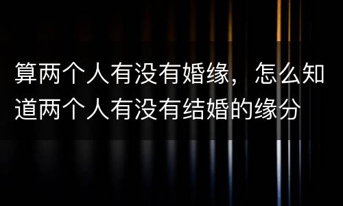 算两个人有没有婚缘，怎么知道两个人有没有结婚的缘分