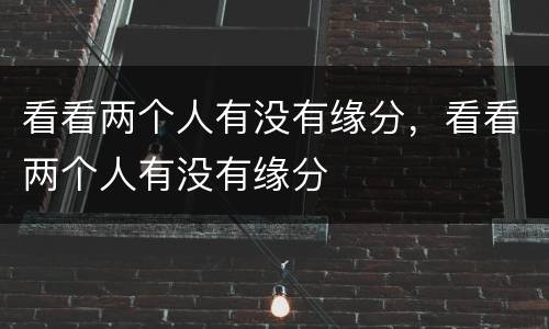 看看两个人有没有缘分，看看两个人有没有缘分