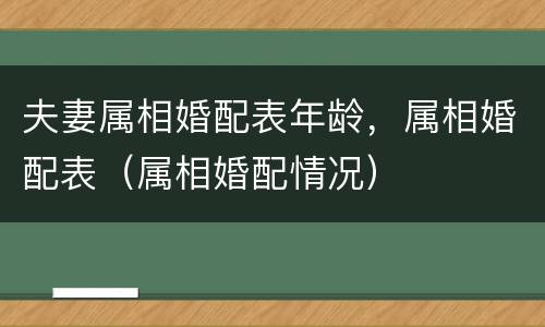 夫妻属相婚配表年龄，属相婚配表（属相婚配情况）