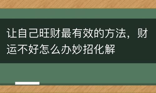 让自己旺财最有效的方法，财运不好怎么办妙招化解