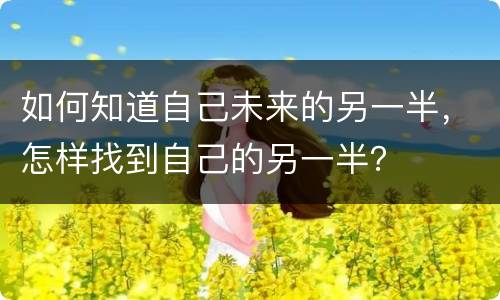 如何知道自己未来的另一半，怎样找到自己的另一半？