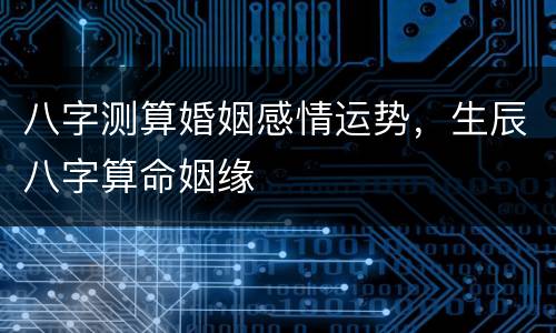 八字测算婚姻感情运势，生辰八字算命姻缘