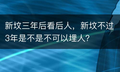 新坟三年后看后人，新坟不过3年是不是不可以埋人？