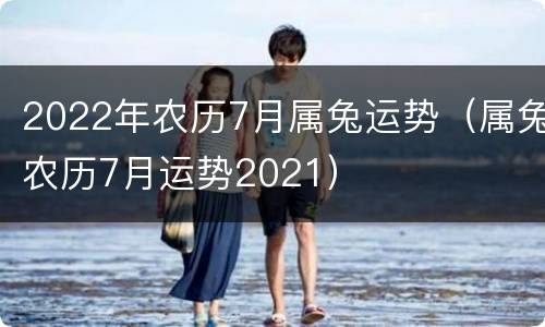2022年农历7月属兔运势（属兔农历7月运势2021）