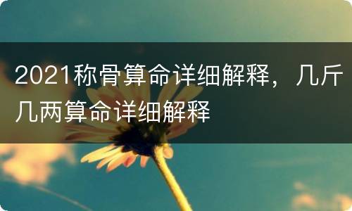 2021称骨算命详细解释，几斤几两算命详细解释