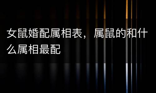 女鼠婚配属相表，属鼠的和什么属相最配
