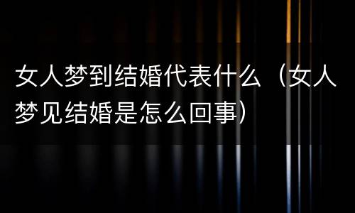 女人梦到结婚代表什么（女人梦见结婚是怎么回事）