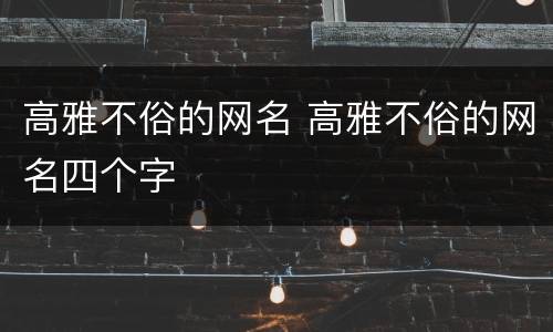 高雅不俗的网名 高雅不俗的网名四个字