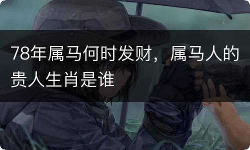 78年属马何时发财，属马人的贵人生肖是谁