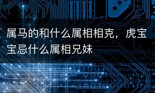 属马的和什么属相相克，虎宝宝忌什么属相兄妹