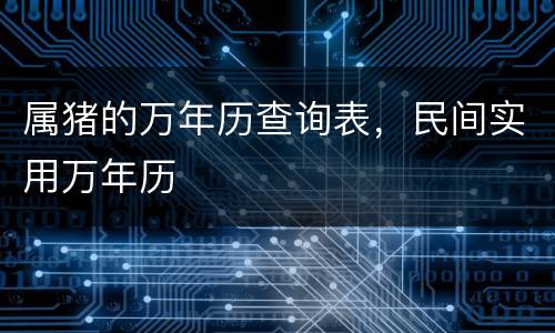 属猪的万年历查询表，民间实用万年历