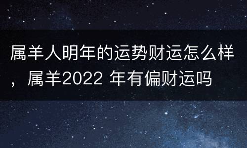 属羊人明年的运势财运怎么样，属羊2022 年有偏财运吗
