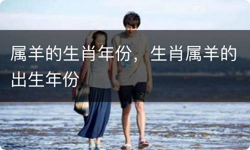 属羊的生肖年份，生肖属羊的出生年份