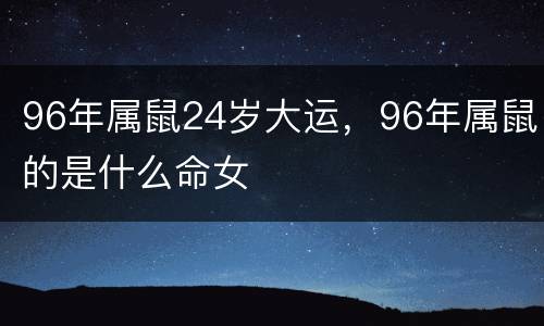 96年属鼠24岁大运，96年属鼠的是什么命女