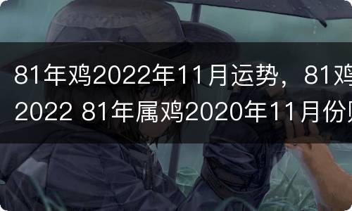 81年鸡2022年11月运势，81鸡2022 81年属鸡2020年11月份财运怎样啊?