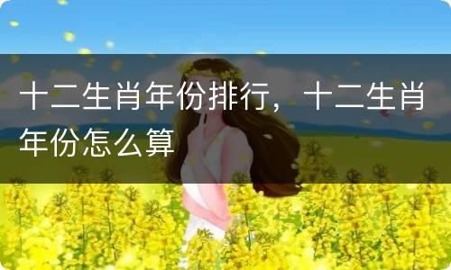 十二生肖年份排行，十二生肖年份怎么算