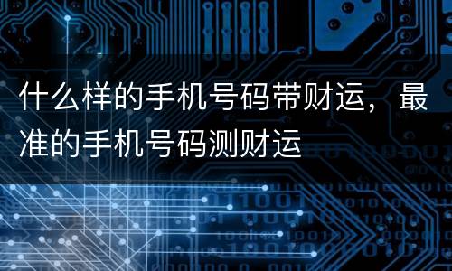 什么样的手机号码带财运，最准的手机号码测财运