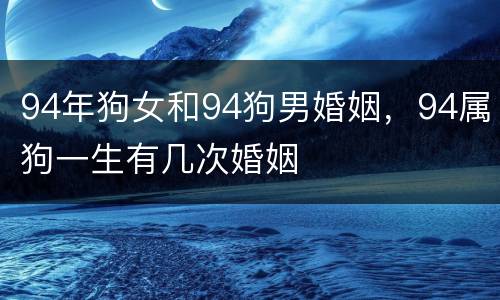 94年狗女和94狗男婚姻，94属狗一生有几次婚姻