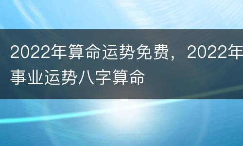 2022年算命运势免费，2022年事业运势八字算命