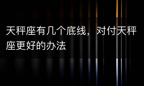 天秤座有几个底线，对付天秤座更好的办法