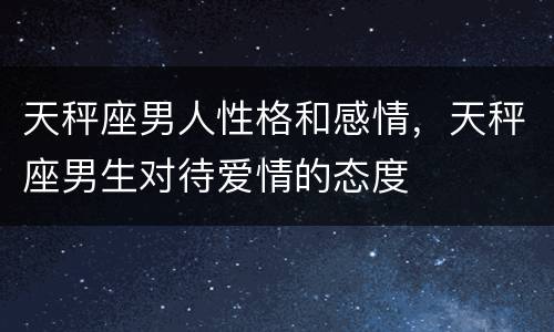 天秤座男人性格和感情，天秤座男生对待爱情的态度