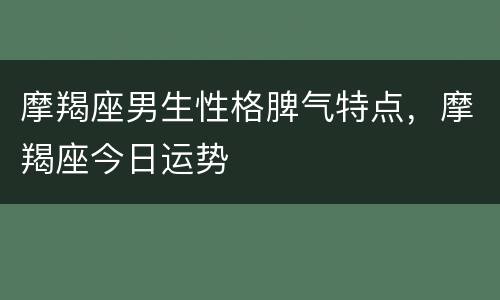 摩羯座男生性格脾气特点，摩羯座今日运势