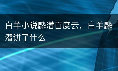 白羊小说麟潜百度云，白羊麟潜讲了什么