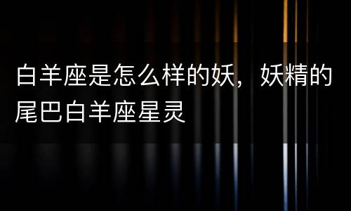 白羊座是怎么样的妖，妖精的尾巴白羊座星灵