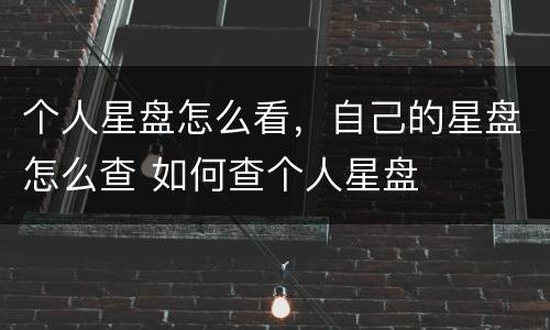 个人星盘怎么看，自己的星盘怎么查 如何查个人星盘
