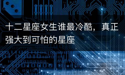 十二星座女生谁最冷酷，真正强大到可怕的星座