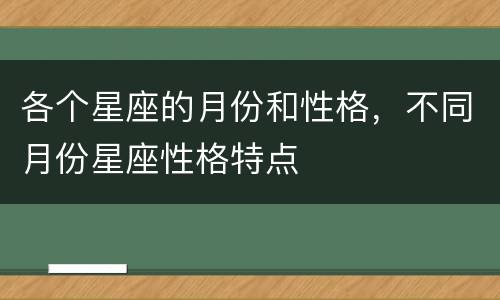 各个星座的月份和性格，不同月份星座性格特点