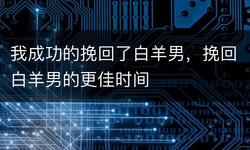 我成功的挽回了白羊男，挽回白羊男的更佳时间