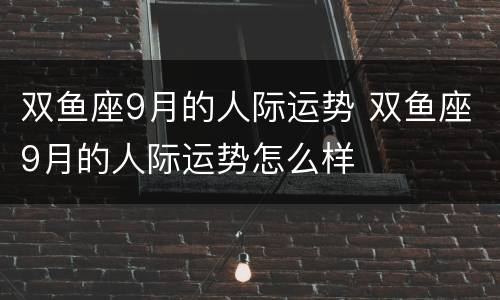 双鱼座9月的人际运势 双鱼座9月的人际运势怎么样