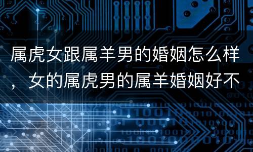 属虎女跟属羊男的婚姻怎么样，女的属虎男的属羊婚姻好不好